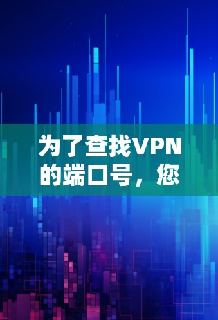 为了查找VPN的端口号,您可以按照以下步骤操作 为了查找VPN的端口号,您可以按照以下步骤操作