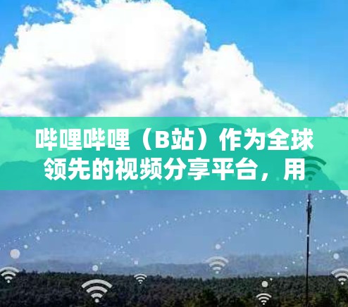 哔哩哔哩（B站）作为全球领先的视频分享平台，用户常在线观看各种内容。使用VPN可以带来以下好处
