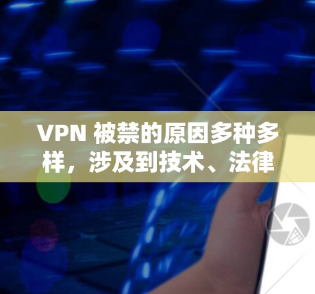 VPN 被禁的原因多种多样,涉及到技术、法律、隐私、安全等多个方面。以下是详细的解释 VPN 被禁的原因多种多样,涉及到技术、法律、隐私、安全等多个方面。以下是详细的解释
