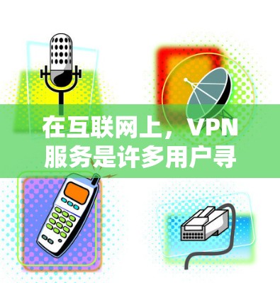 在互联网上,VPN服务是许多用户寻找安全传输数据的途径。以下是几个主要的VPN网站和购买方式 在互联网上,VPN服务是许多用户寻找安全传输数据的途径。以下是几个主要的VPN网站和购买方式