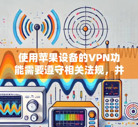 使用苹果设备的VPN功能需要遵守相关法规,并确保设备和数据的安全。以下是一步步的指南,帮助您使用苹果设备的VPN功能 使用苹果设备的VPN功能需要遵守相关法规,并确保设备和数据的安全。以下是一步步的指南,帮助您使用苹果设备的VPN功能