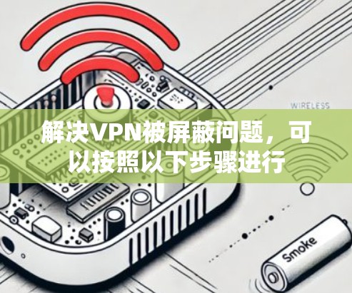 解决VPN被屏蔽问题，可以按照以下步骤进行