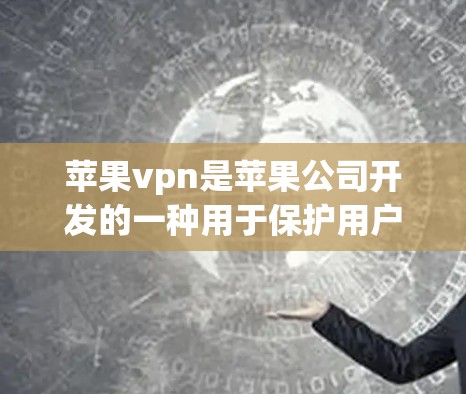 苹果vpn是苹果公司开发的一种用于保护用户隐私和数据安全的工具，主要通过加密技术来实现数据的安全传输。以下是关于苹果vpn的详细介绍