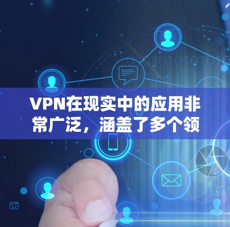 VPN在现实中的应用非常广泛,涵盖了多个领域和场景,以下是其在现实中的主要应用及具体案例 VPN在现实中的应用非常广泛,涵盖了多个领域和场景,以下是其在现实中的主要应用及具体案例