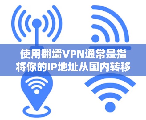 使用翻墙VPN通常是指将你的IP地址从国内转移到国外，以便方便管理和访问国外地区的网络资源。以下是一些比较好的翻墙VPN推荐，取决于你的具体需求和预算