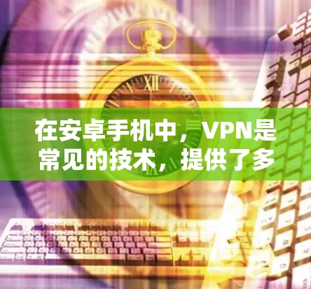 在安卓手机中,VPN是常见的技术,提供了多种方式让用户安全地传输数据。以下是关于安卓手机是否有VPN的详细信息 在安卓手机中,VPN是常见的技术,提供了多种方式让用户安全地传输数据。以下是关于安卓手机是否有VPN的详细信息