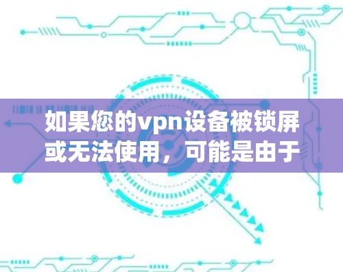 如果您的vpn设备被锁屏或无法使用,可能是由于以下原因导致的 如果您的vpn设备被锁屏或无法使用,可能是由于以下原因导致的