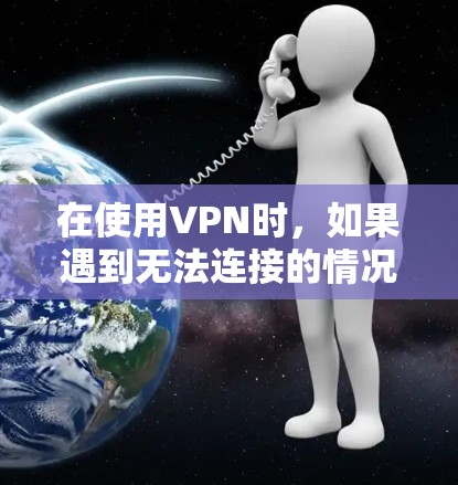 在使用VPN时,如果遇到无法连接的情况,可以按照以下步骤进行处理 在使用VPN时,如果遇到无法连接的情况,可以按照以下步骤进行处理