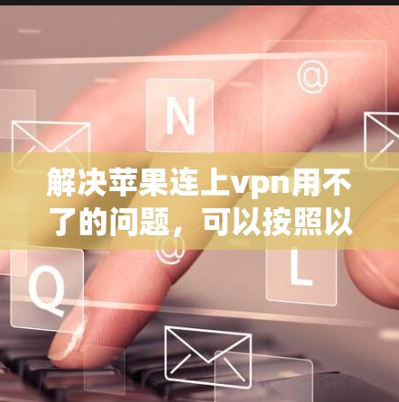 解决苹果连上vpn用不了的问题,可以按照以下步骤进行 解决苹果连上vpn用不了的问题,可以按照以下步骤进行