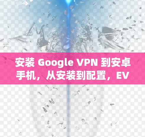 安装 Google VPN 到安卓手机，从安装到配置，EVERYTHING你必须知道