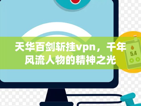 天华百剑斩挂vpn,千年风流人物的精神之光 天华百剑斩挂vpn,千年风流人物的精神之光