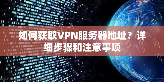 如何获取VPN服务器地址?详细步骤和注意事项 如何获取VPN服务器地址?详细步骤和注意事项