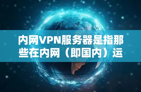 内网VPN服务器是指那些在内网(即国内)运行的VPN服务器,而不是通过互联网连接到服务器的云端。这些服务器通常位于国内或中国境内,提供的是国内范围内的VPN服务。以下是一些推荐的内网VPN服务器 内网VPN服务器是指那些在内网(即国内)运行的VPN服务器,而不是通过互联网连接到服务器的云端。这些服务器通常位于国内或中国境内,提供的是国内范围内的VPN服务。以下是一些推荐的内网VPN服务器