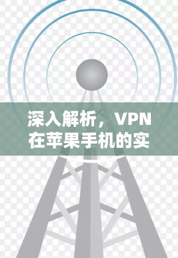 深入解析，VPN在苹果手机的实际应用与挑战