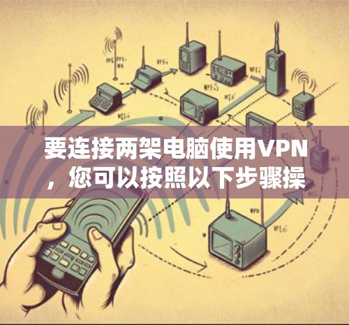 要连接两架电脑使用VPN，您可以按照以下步骤操作