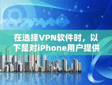 在选择VPN软件时,以下是对iPhone用户提供的一些推荐和建议 在选择VPN软件时,以下是对iPhone用户提供的一些推荐和建议