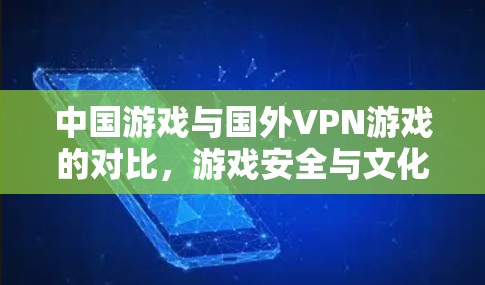 中国游戏与国外VPN游戏的对比,游戏安全与文化差异 中国游戏与国外VPN游戏的对比,游戏安全与文化差异