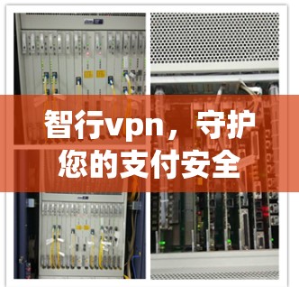 智行vpn,守护您的支付安全,让支付更安心 智行vpn,守护您的支付安全,让支付更安心