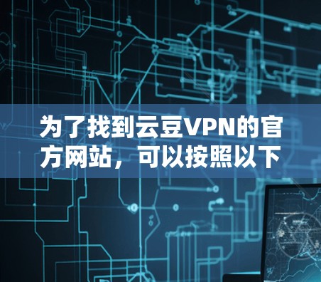 为了找到云豆VPN的官方网站，可以按照以下步骤进行