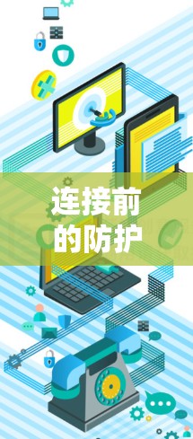连接前的防护与优化,保障网络数据安全的关键步骤 连接前的防护与优化,保障网络数据安全的关键步骤