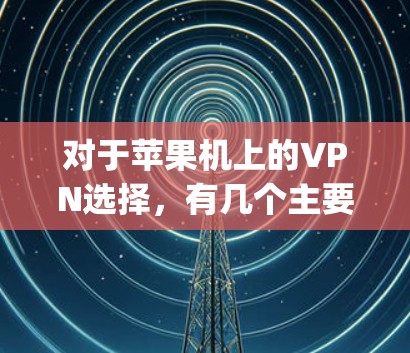 对于苹果机上的VPN选择,有几个主要的选项,包括基于Wi-Fi的iNFinity VPN、苹果家庭网络(AFN)以及其他易于使用的VPN软件。以下是对这些选项的详细说明 对于苹果机上的VPN选择,有几个主要的选项,包括基于Wi-Fi的iNFinity VPN、苹果家庭网络(AFN)以及其他易于使用的VPN软件。以下是对这些选项的详细说明