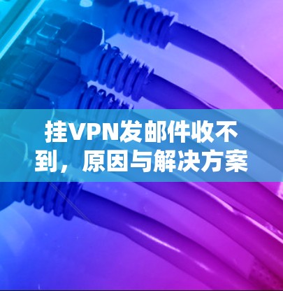 挂VPN发邮件收不到,原因与解决方案 挂VPN发邮件收不到,原因与解决方案