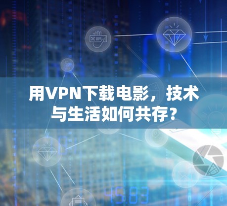 用VPN下载电影，技术与生活如何共存？