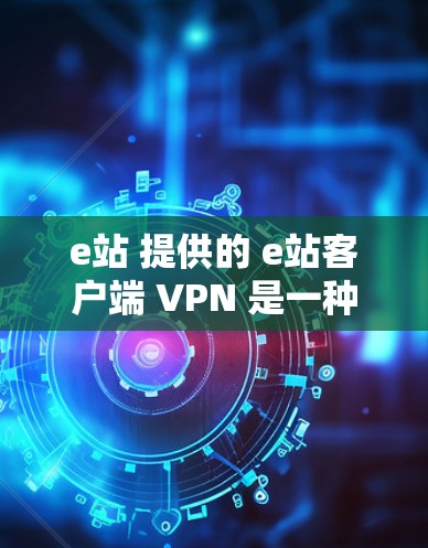 e站 提供的 e站客户端 VPN 是一种安全可靠的技术解决方案,旨在为用户提供一个 secure 和 secure 的 VPN 连接。以下是对 e站 e站客户端 VPN 的详细介绍 e站 提供的 e站客户端 VPN 是一种安全可靠的技术解决方案,旨在为用户提供一个 secure 和 secure 的 VPN 连接。以下是对 e站 e站客户端 VPN 的详细介绍