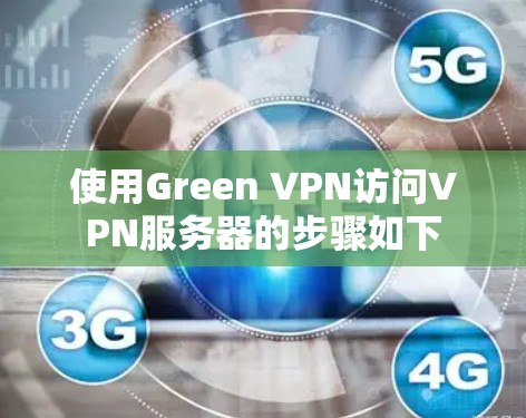 使用Green VPN访问VPN服务器的步骤如下