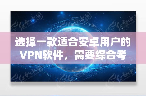 选择一款适合安卓用户的VPN软件，需要综合考虑安全性和性能。以下是一些推荐，供你选择
