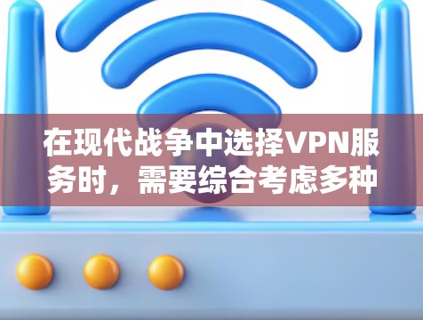 在现代战争中选择VPN服务时，需要综合考虑多种因素，以确保安全、高效和符合战争需求。以下是一些常见的VPN类型及其特点