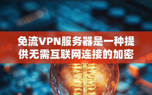 免流VPN服务器是一种提供无需互联网连接的加密VPN服务，用户可以通过这些服务器进行数据下载，增加数据的安全性和隐私性。以下是详细的步骤和注意事项
