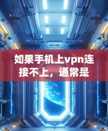 如果手机上vpn连接不上，通常是因为以下几个原因