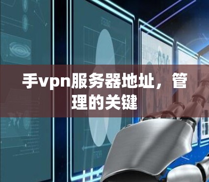 手vpn服务器地址,管理的关键 手vpn服务器地址,管理的关键