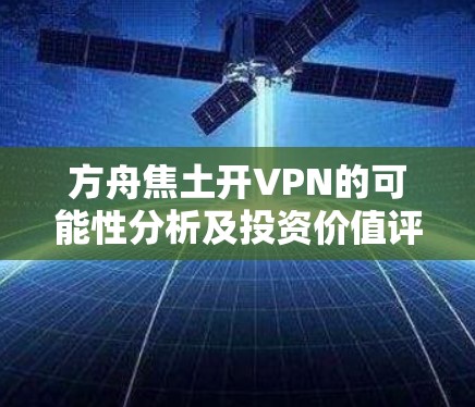方舟焦土开VPN的可能性分析及投资价值评估