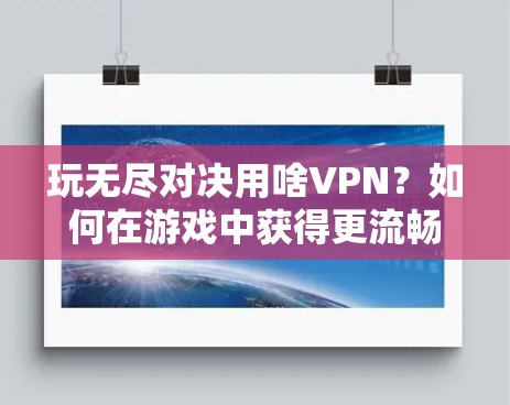 玩无尽对决用啥VPN?如何在游戏中获得更流畅的体验 玩无尽对决用啥VPN?如何在游戏中获得更流畅的体验