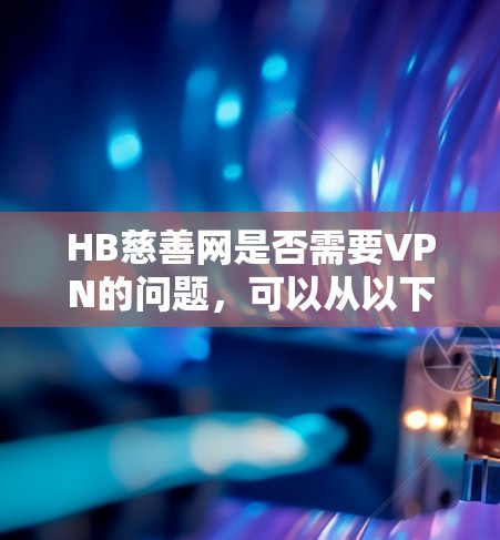 HB慈善网是否需要VPN的问题，可以从以下几个方面进行分析