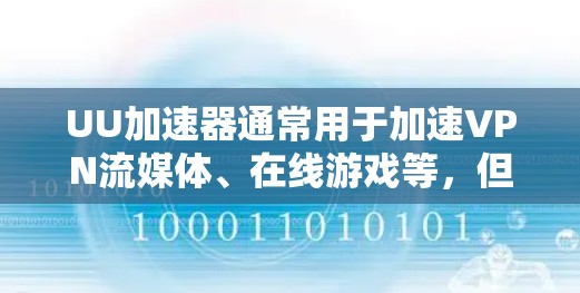 UU加速器通常用于加速VPN流媒体、在线游戏等,但如果您在使用过程中遇到无法VPN的问题,可能需要检查以下几点 UU加速器通常用于加速VPN流媒体、在线游戏等,但如果您在使用过程中遇到无法VPN的问题,可能需要检查以下几点