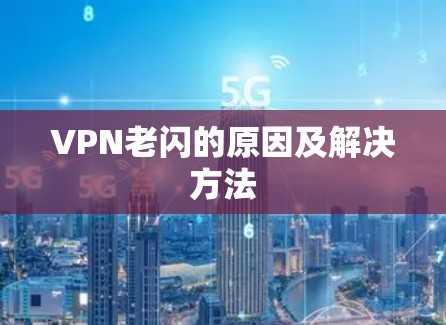 VPN老闪的原因及解决方法