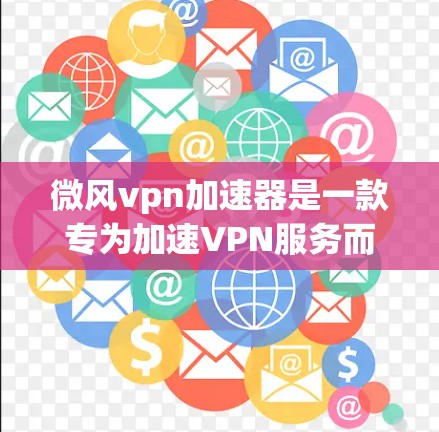 微风vpn加速器是一款专为加速VPN服务而设计的软件，旨在帮助用户更快地连接到目标网站。如果你正在寻找适合VPN加速的软件，以下是一些推荐的工具