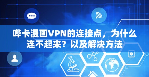 哔卡漫画VPN的连接点,为什么连不起来?以及解决方法 哔卡漫画VPN的连接点,为什么连不起来?以及解决方法