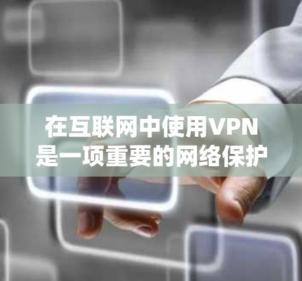 在互联网中使用VPN是一项重要的网络保护措施，能够确保即使网络中断，数据也能安全传输。以下是系统性的步骤和建议，帮助您有效地使用VPN