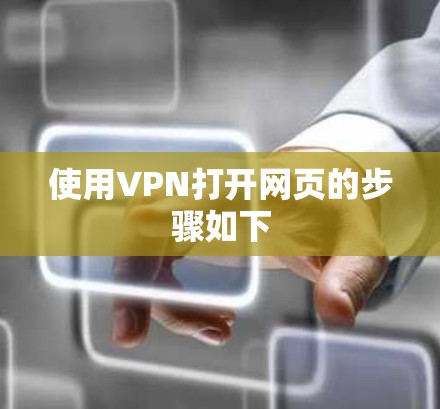 使用VPN打开网页的步骤如下