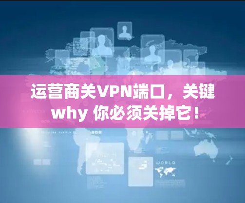 运营商关VPN端口，关键 why 你必须关掉它！