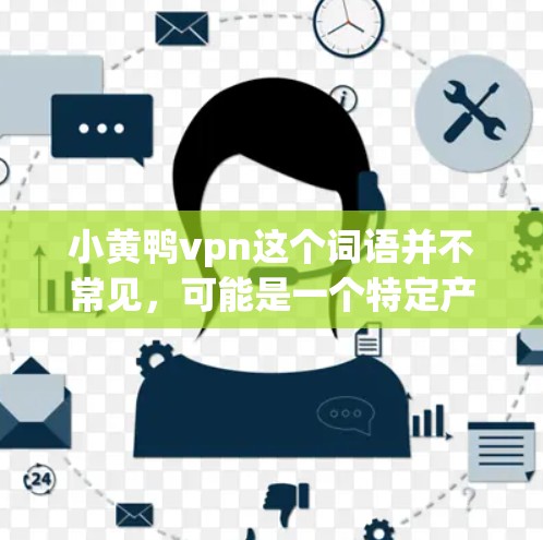 小黄鸭vpn这个词语并不常见，可能是一个特定产品、品牌或品牌名称的误写或拼写错误。如果你指的是某种产品，请提供更多上下文信息，以便更好地帮助你。以下是一些可能的解释和建议
