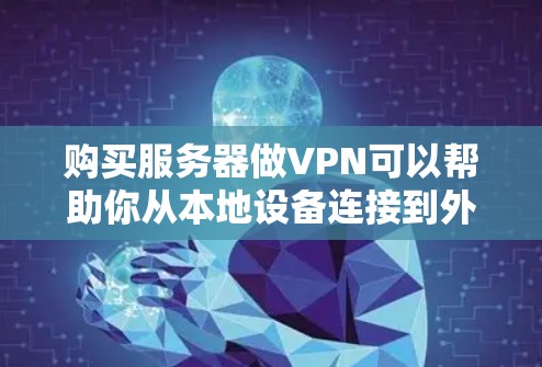 购买服务器做VPN可以帮助你从本地设备连接到外部网络，从而实现更安全、更可靠的网络访问。以下是一些逐步的建议，帮助你购买服务器并配置VPN