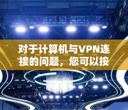 对于计算机与VPN连接的问题，您可以按照以下步骤进行解决