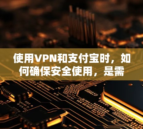 使用VPN和支付宝时,如何确保安全使用,是需要仔细考虑的问题。以下是一些关于如何安全使用VPN和支付宝的建议 使用VPN和支付宝时,如何确保安全使用,是需要仔细考虑的问题。以下是一些关于如何安全使用VPN和支付宝的建议