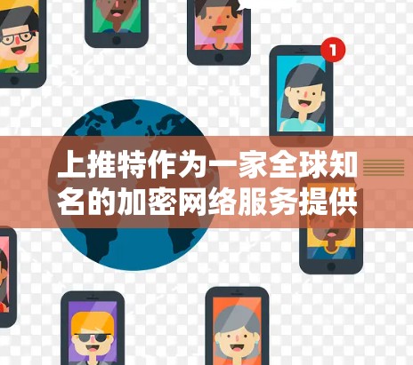 上推特作为一家全球知名的加密网络服务提供商,确实提供了多种VPN解决方案。以下是使用上推特VPN访问网络的步骤及注意事项 上推特作为一家全球知名的加密网络服务提供商,确实提供了多种VPN解决方案。以下是使用上推特VPN访问网络的步骤及注意事项