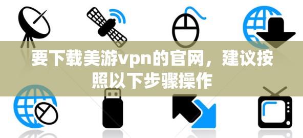 要下载美游vpn的官网,建议按照以下步骤操作 要下载美游vpn的官网,建议按照以下步骤操作
